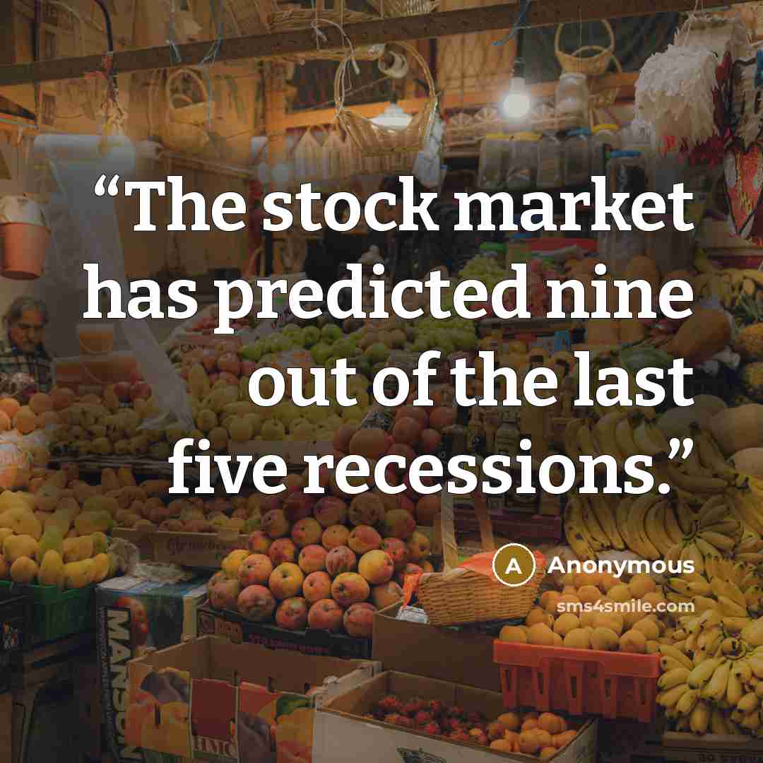“The stock market has predicted nine out of the last five recessions.” quote by Anonymous