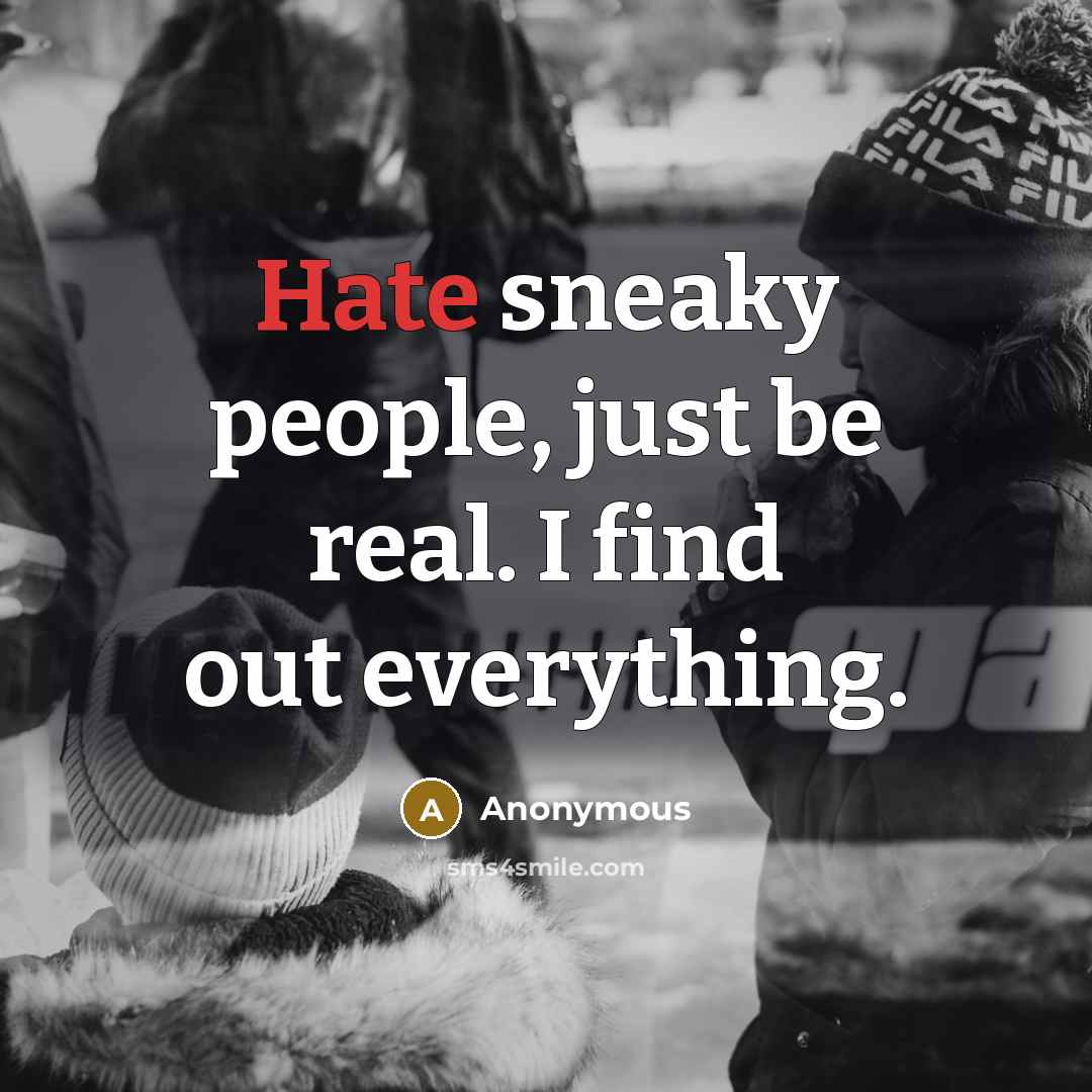 “Hate sneaky people, just be real. I find out everything.” quote by Anonymous