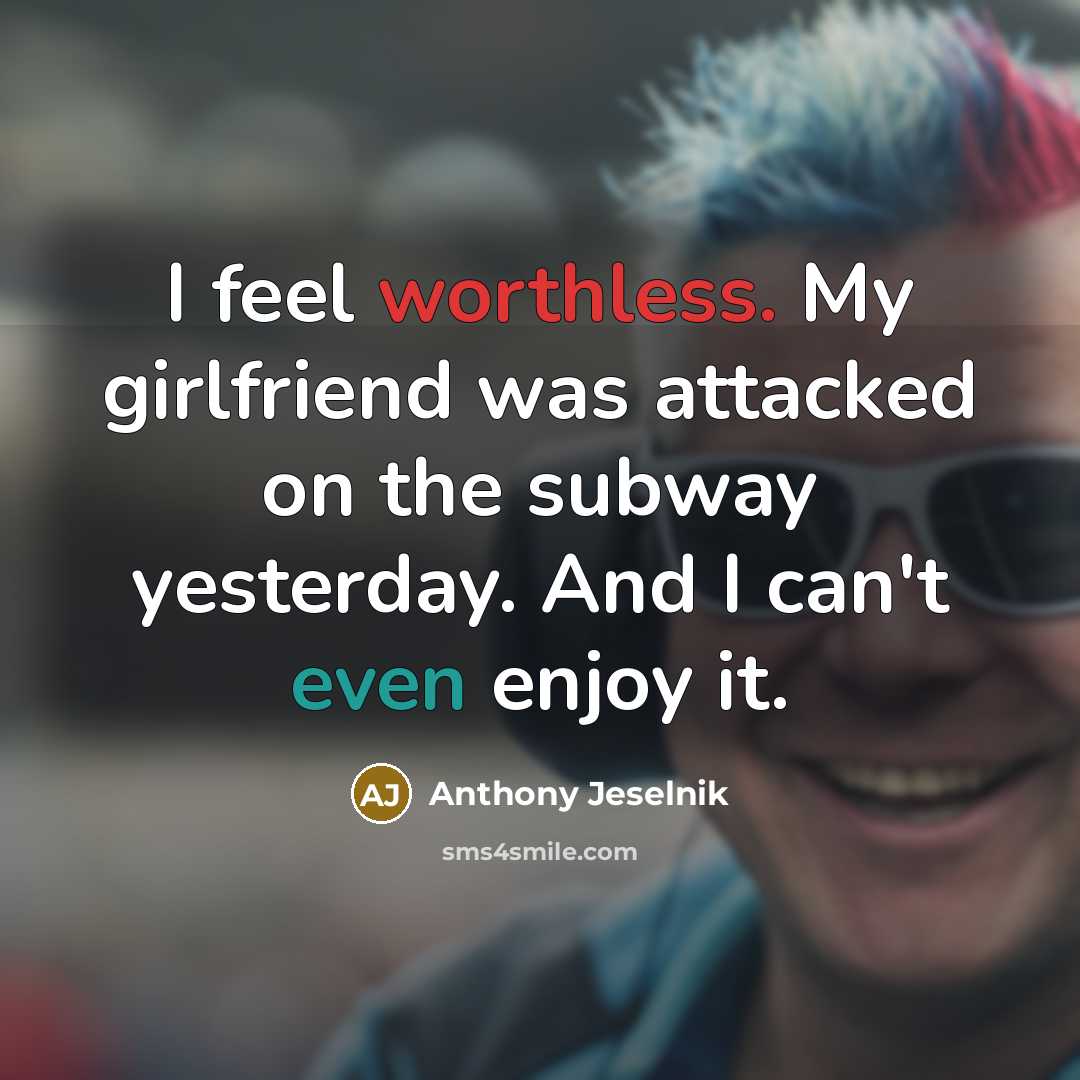 “I feel worthless. My girlfriend was attacked on the subway…” quote by Anthony Jeselnik