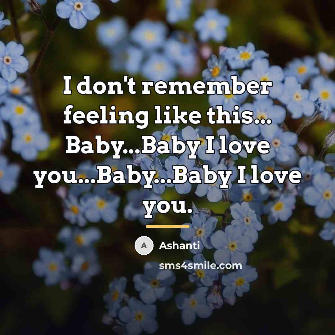 “I don't remember feeling like this... Baby...Baby I love you...Baby...Baby…” quote by Ashanti