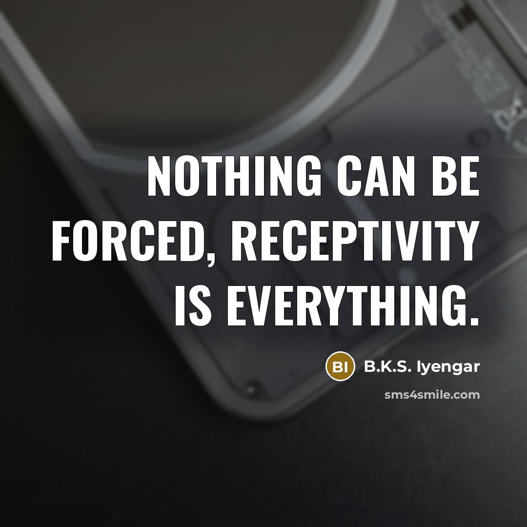 “Nothing can be forced, receptivity is everything.…” quote by B.K.S. Iyengar