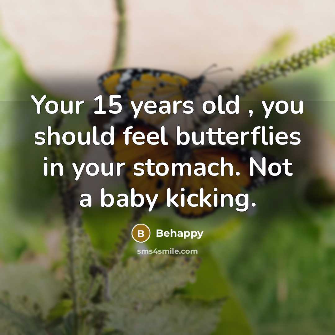 “Your 15 years old , you should feel butterflies in…” quote by Behappy