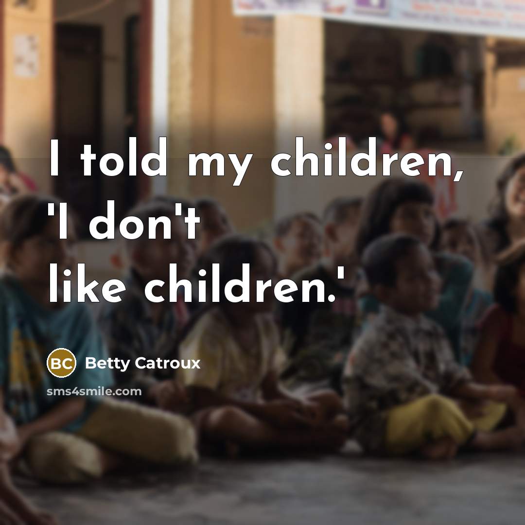 “I told my children, 'I don't like children.'…” quote by Betty Catroux