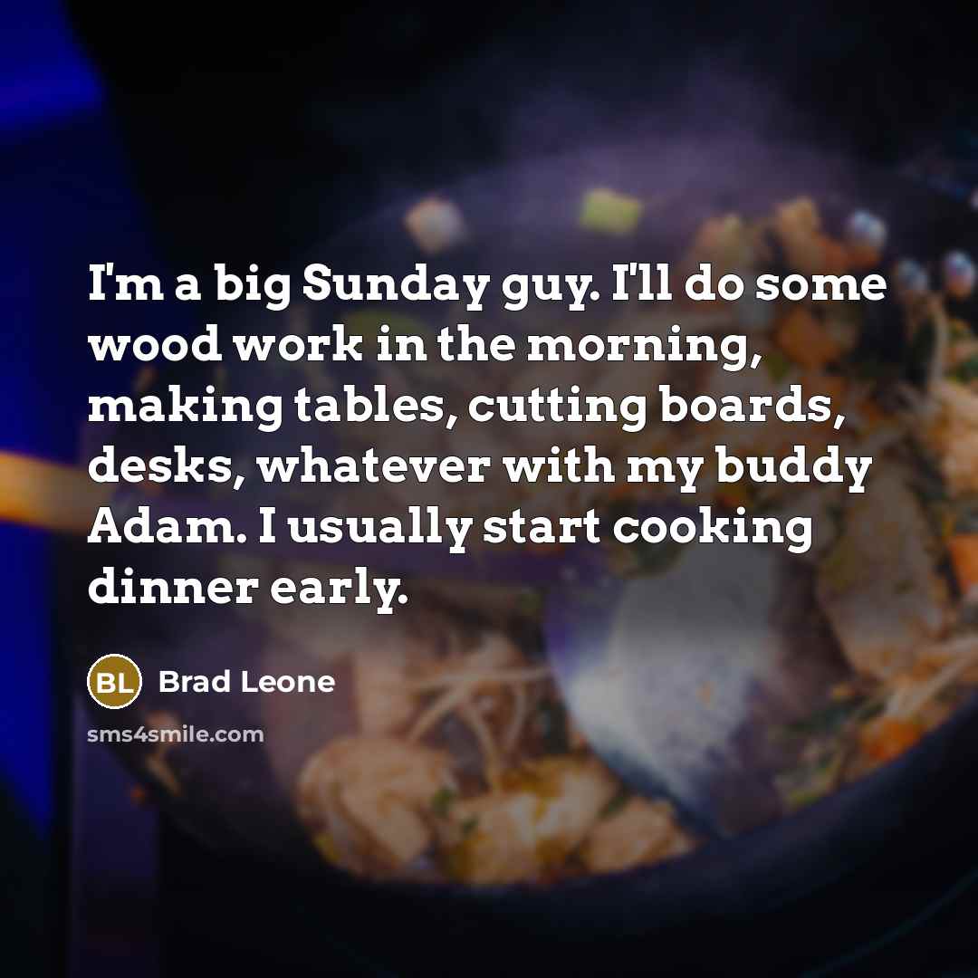 “I'm a big Sunday guy. I'll do some wood work…” quote by Brad Leone