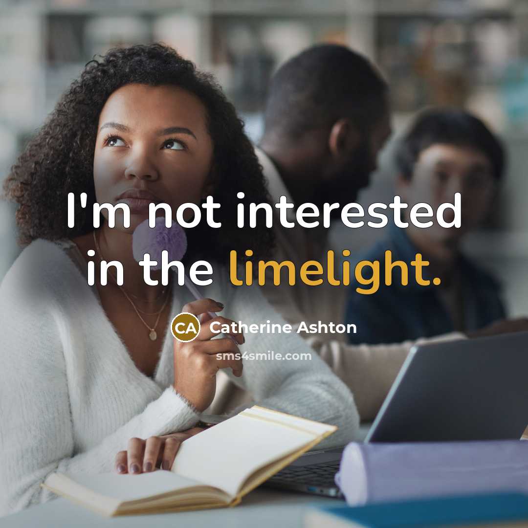“I'm not interested in the limelight.…” quote by Catherine Ashton