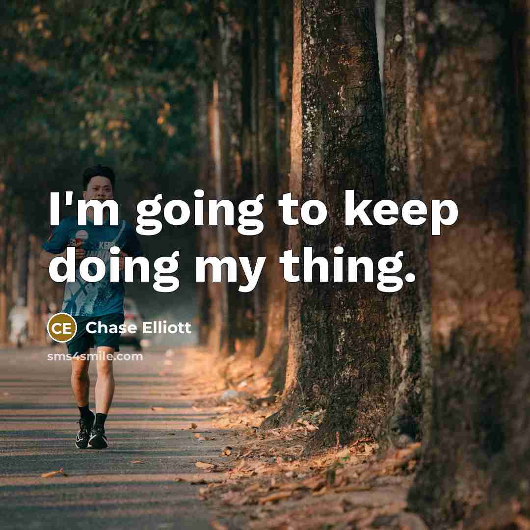 “I'm going to keep doing my thing.…” quote by Chase Elliott