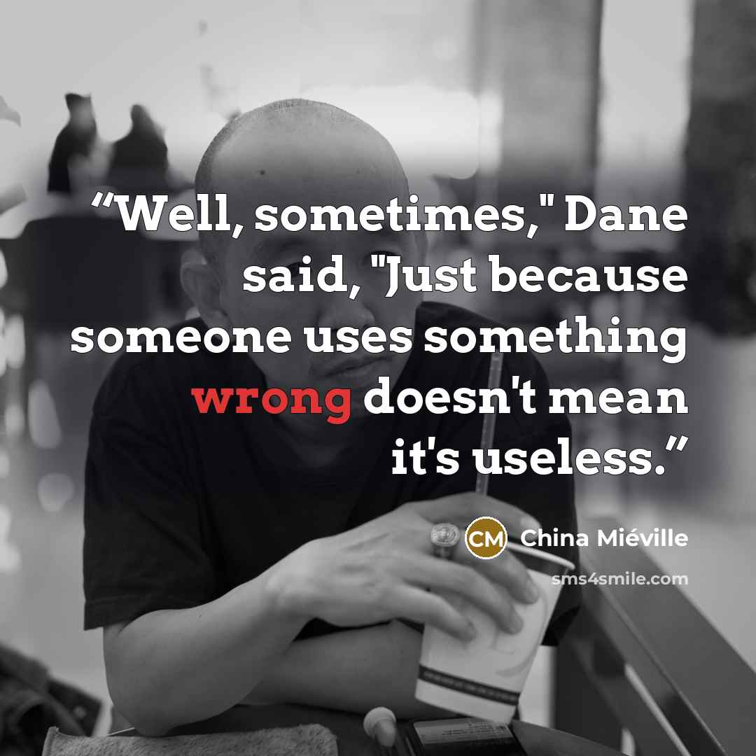 “Well, sometimes," Dane said, "Just because someone uses something wrong doesn't mean it's useless.” quote by China Miéville