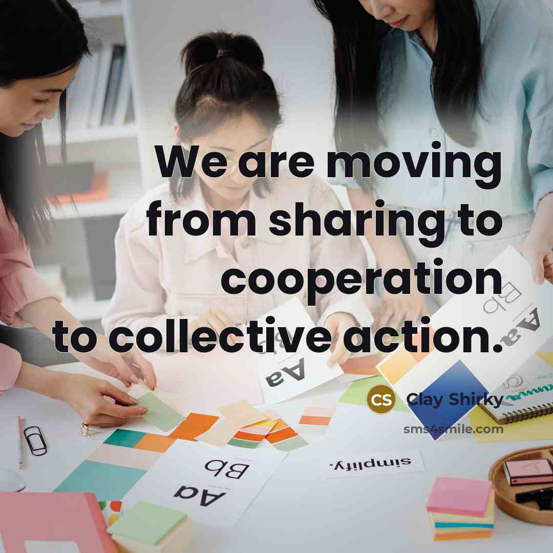 “We are moving from sharing to cooperation to collective action.…” quote by Clay Shirky