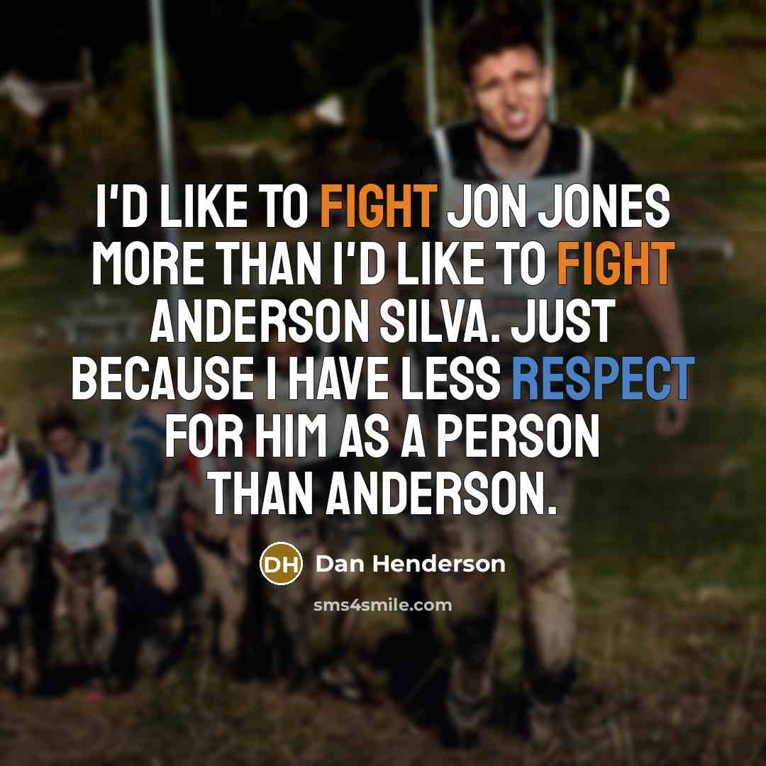 “I'd like to fight Jon Jones more than I'd like to fight Anderson Silva. Just because I have less respect for him as a person than Anderson.” quote by Dan Henderson