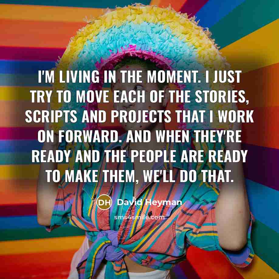 “I'm living in the moment. I just try to move…” quote by David Heyman
