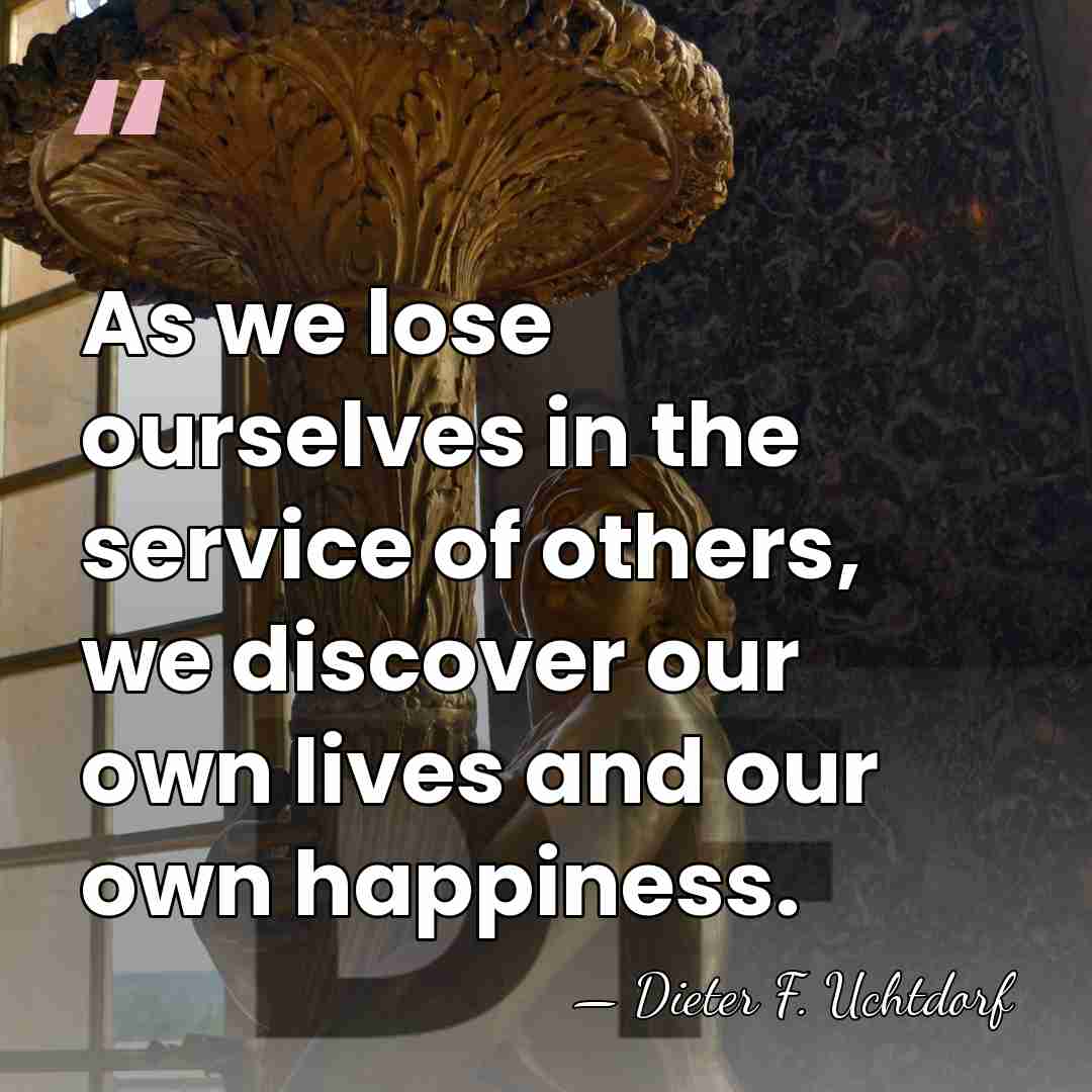 As we lose ourselves in the service of others, we discover our&hellip; - Dieter F. Uchtdorf