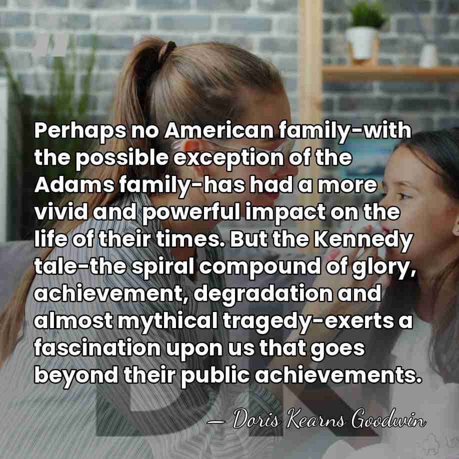 Perhaps no American family-with the possible exception of the Adams family-has had&hellip; - Doris Kearns Goodwin