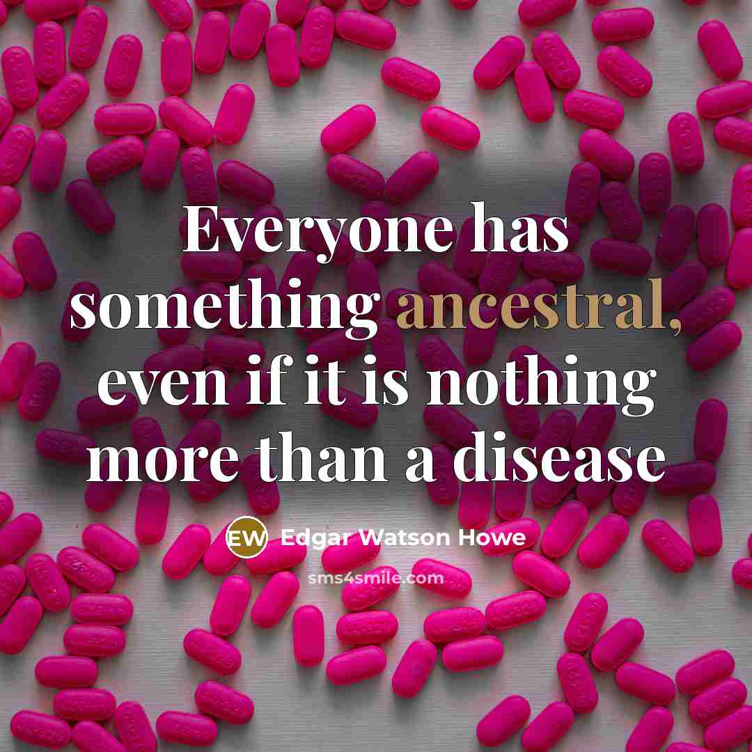 “Everyone has something ancestral, even if it is nothing more…” quote by Edgar Watson Howe