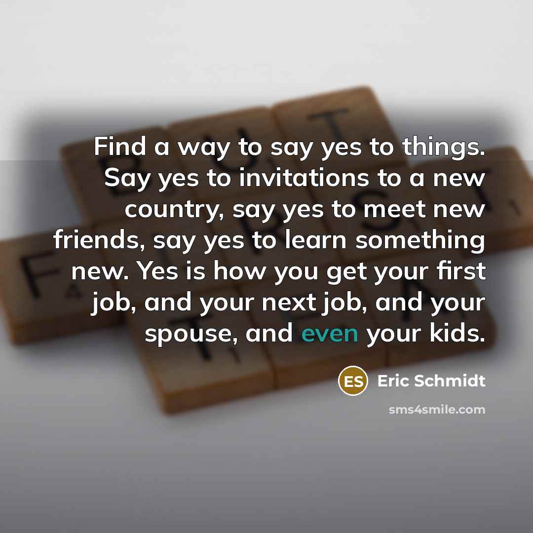 “Find a way to say yes to things. Say yes…” quote by Eric Schmidt
