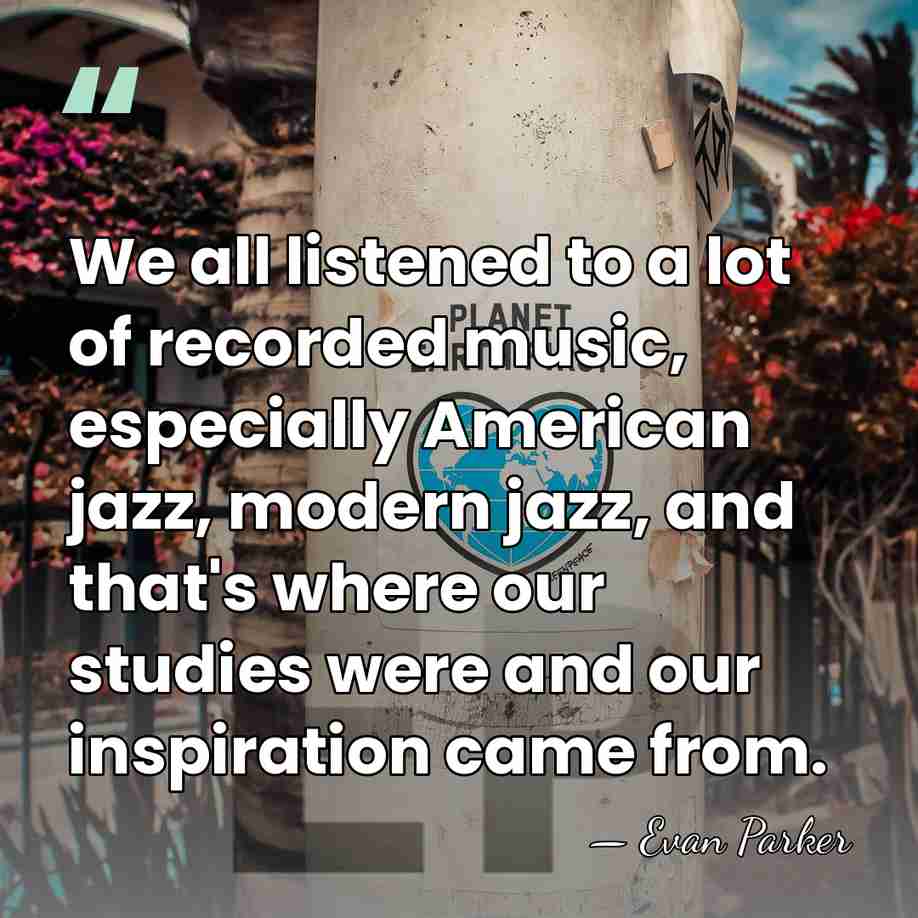 We all listened to a lot of recorded music, especially American jazz,&hellip; - Evan Parker