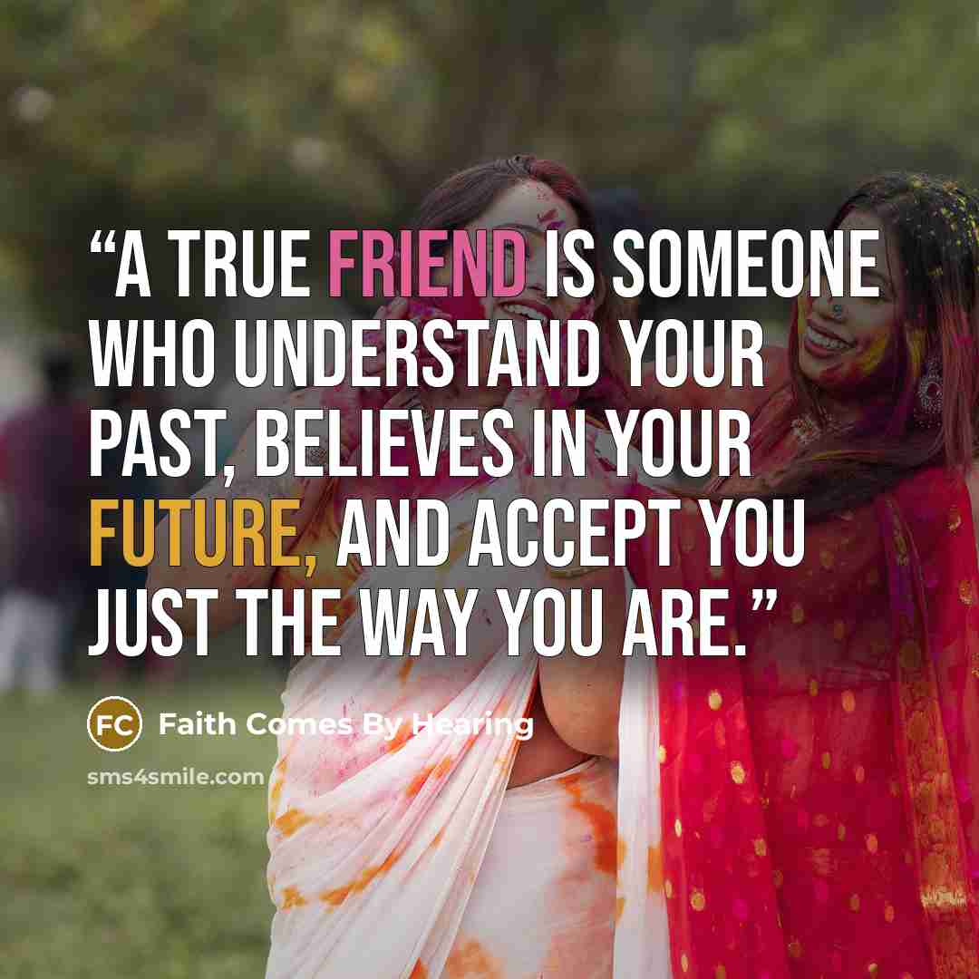 “A true friend is someone who understand your past, believes in your future, and accept you just the way you are.” quote by Faith Comes By Hearing