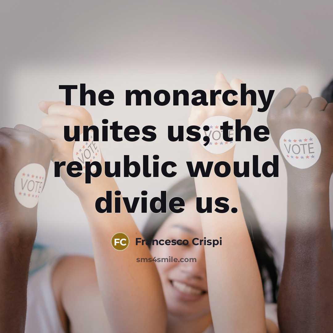 “The monarchy unites us; the republic would divide us.” quote by Francesco Crispi