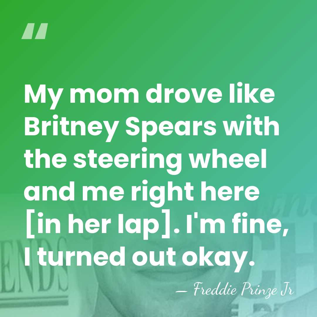 My mom drove like Britney Spears with the steering wheel and me&hellip; - Freddie Prinze Jr