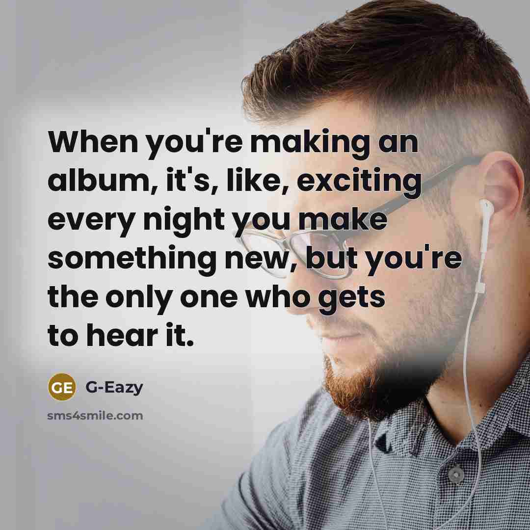 “When you're making an album, it's, like, exciting every night…” quote by G-Eazy