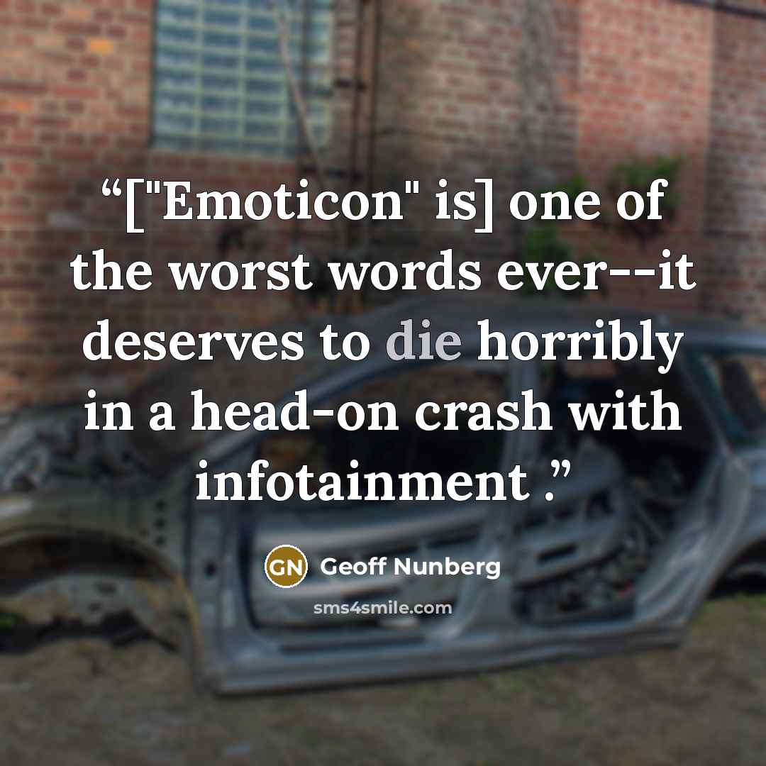 “["Emoticon" is] one of the worst words ever--it deserves to die horribly in a head-on crash with infotainment .” quote by Geoff Nunberg
