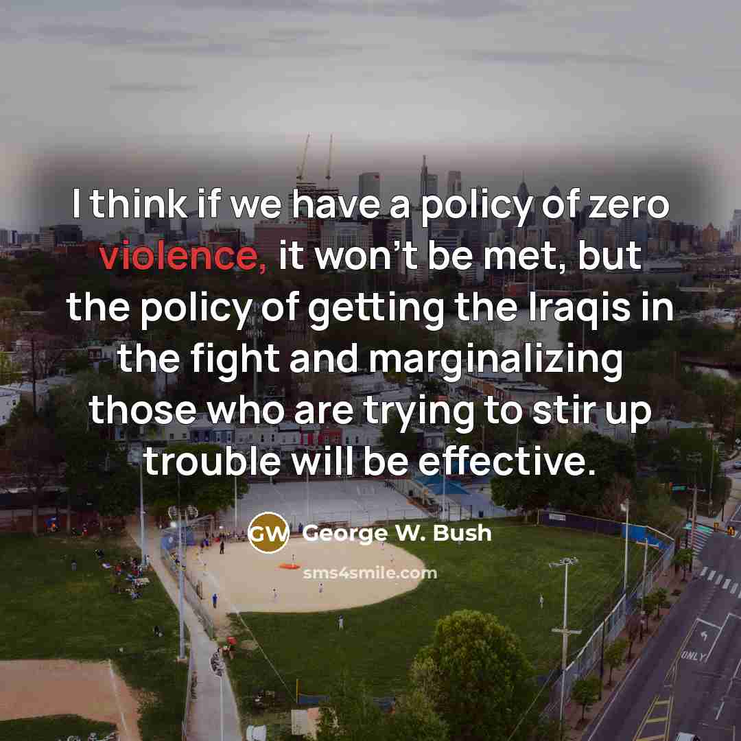 “I think if we have a policy of zero violence,…” quote by George W. Bush