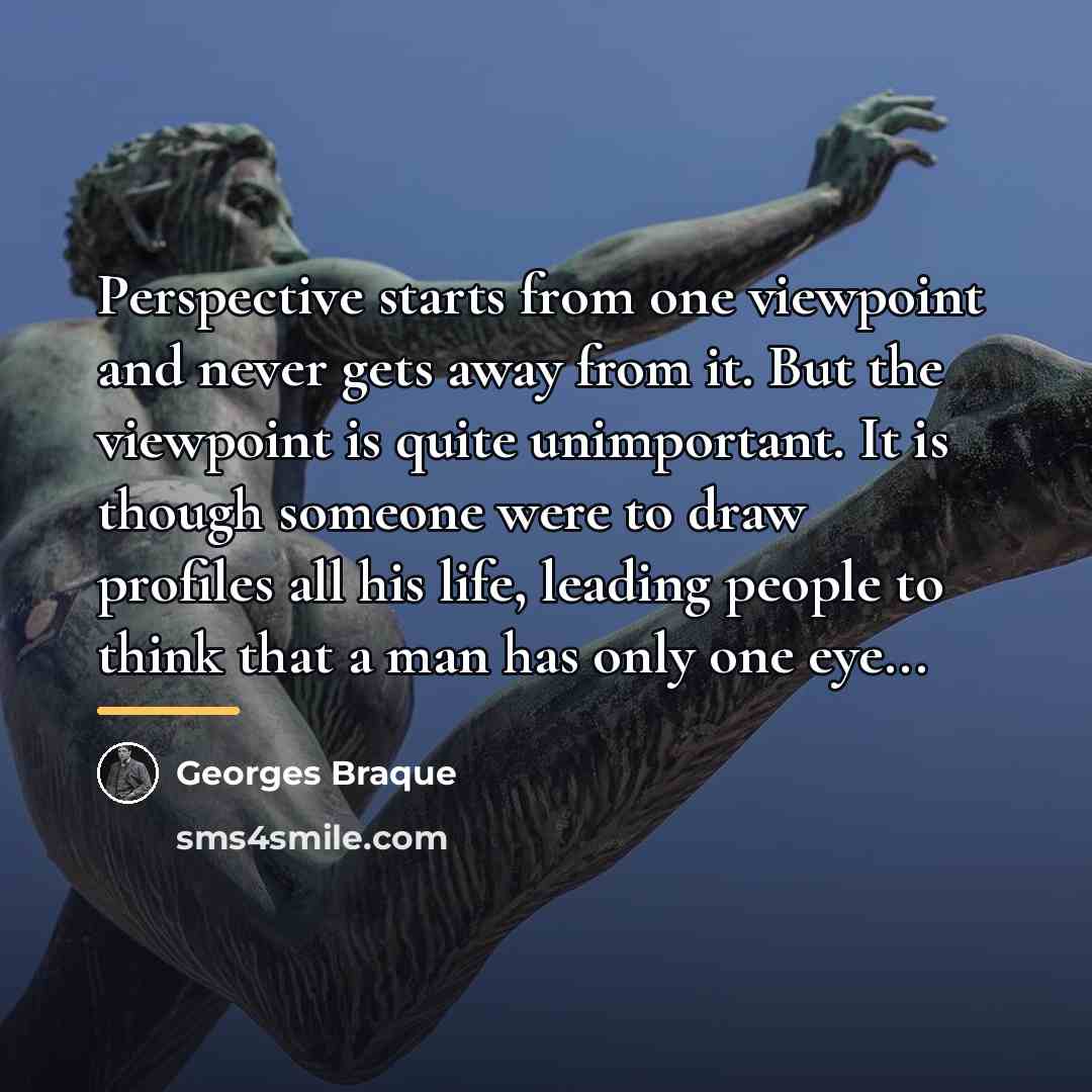 “Perspective starts from one viewpoint and never gets away from…” quote by Georges Braque