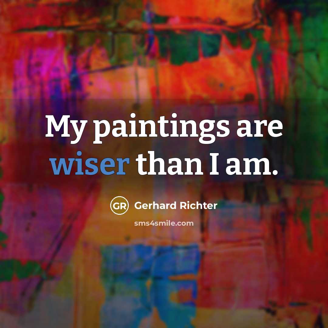 “My paintings are wiser than I am.” quote by Gerhard Richter