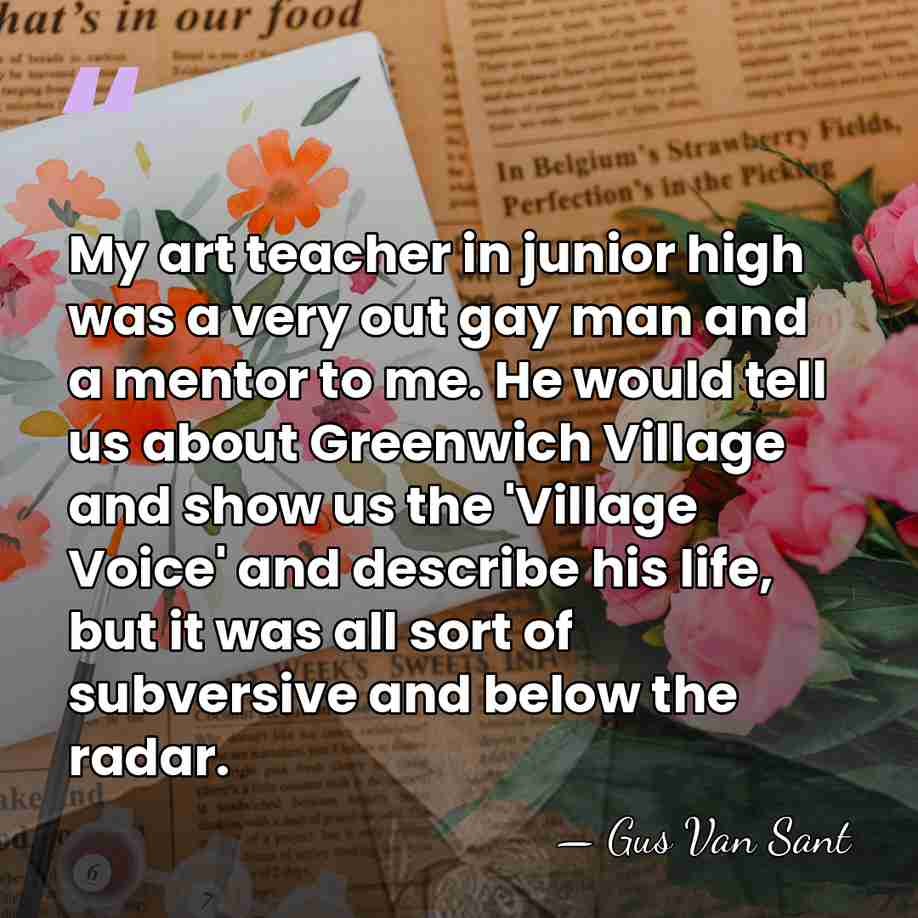 My art teacher in junior high was a very out gay man&hellip; - Gus Van Sant