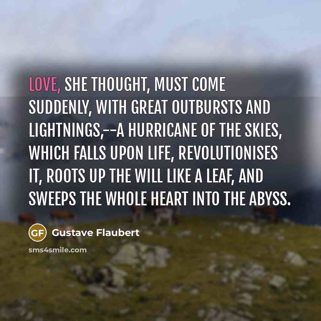 “Love, she thought, must come suddenly, with great outbursts and…” quote by Gustave Flaubert