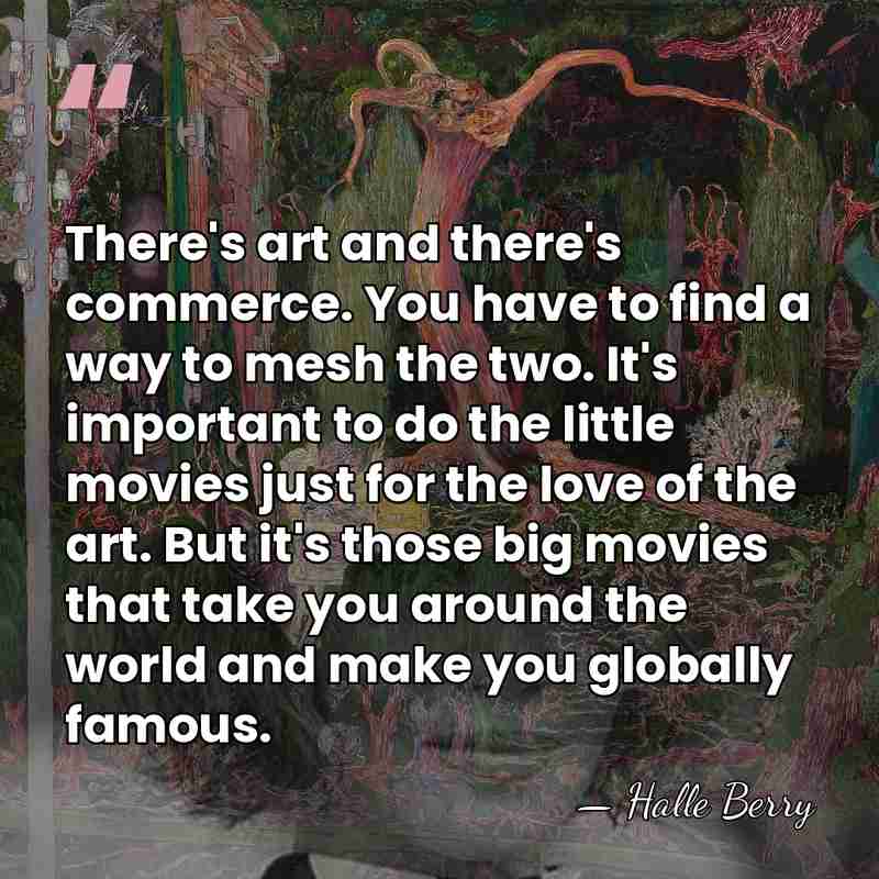 There's art and there's commerce. You have to find a way to&hellip; - Halle Berry