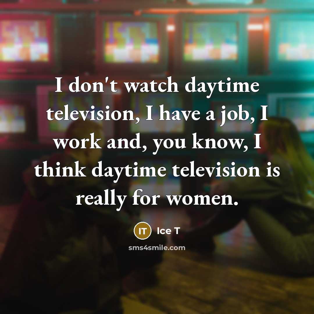 “I don't watch daytime television, I have a job, I…” quote by Ice T