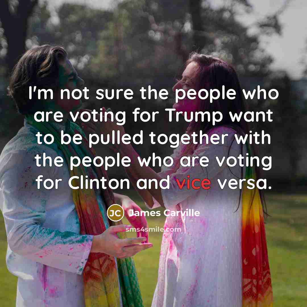 “I'm not sure the people who are voting for Trump…” quote by James Carville