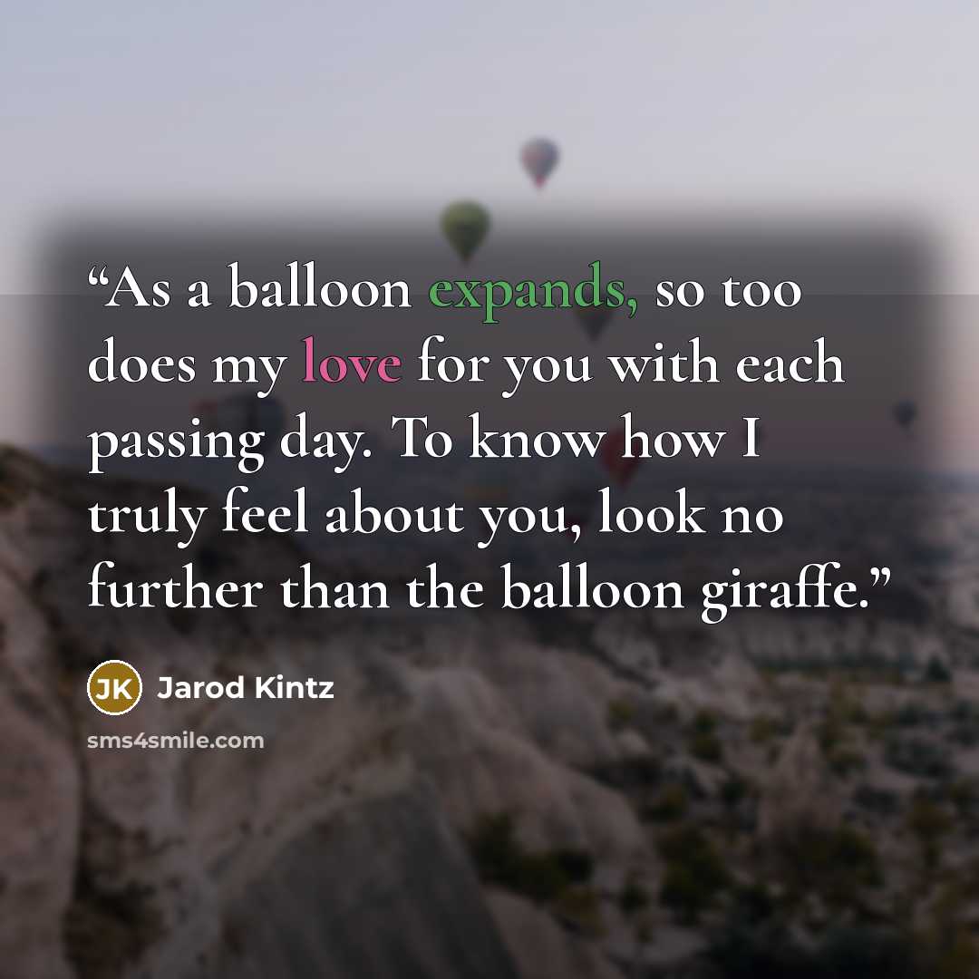 “As a balloon expands, so too does my love for you with each passing day. To know how I truly feel about you, look no further than the balloon giraffe.” quote by Jarod Kintz