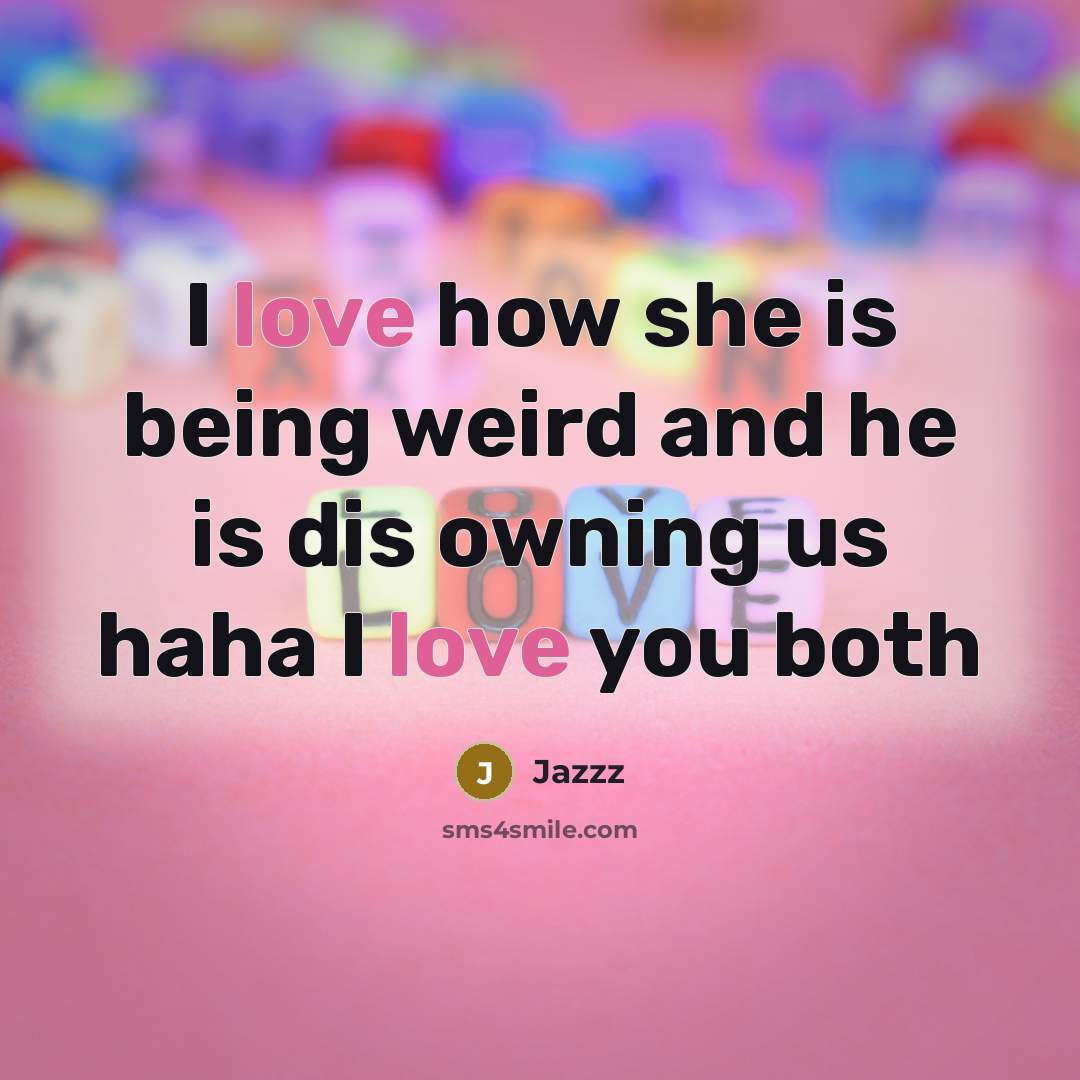 “I love how she is being weird and he is dis owning us haha I love you both” quote by Jazzz
