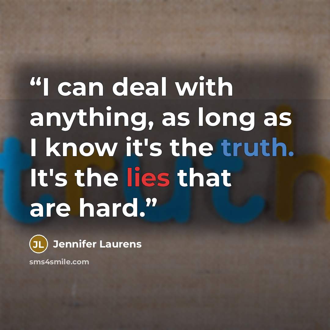 “I can deal with anything, as long as I know it's the truth. It's the lies that are hard.” quote by Jennifer Laurens