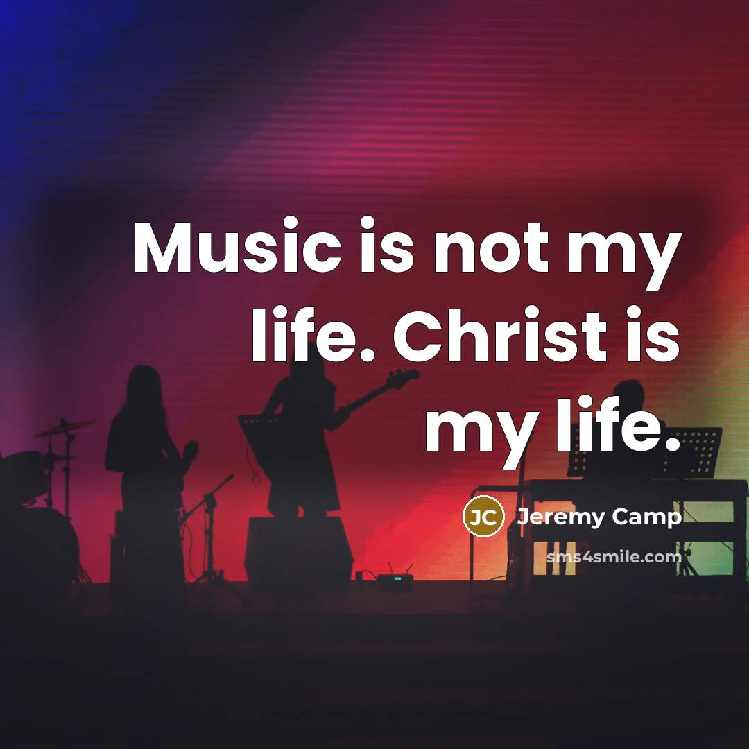 “Music is not my life. Christ is my life.…” quote by Jeremy Camp