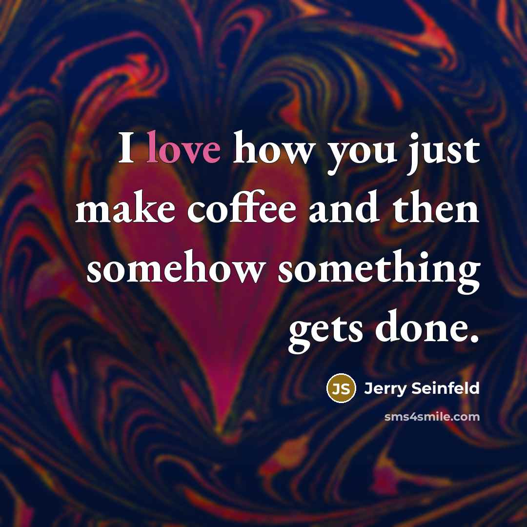 “I love how you just make coffee and then somehow…” quote by Jerry Seinfeld
