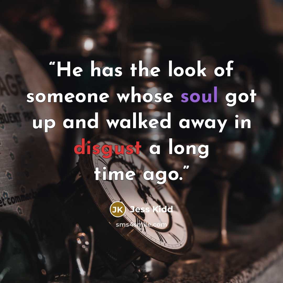 “He has the look of someone whose soul got up and walked away in disgust a long time ago.” quote by Jess Kidd