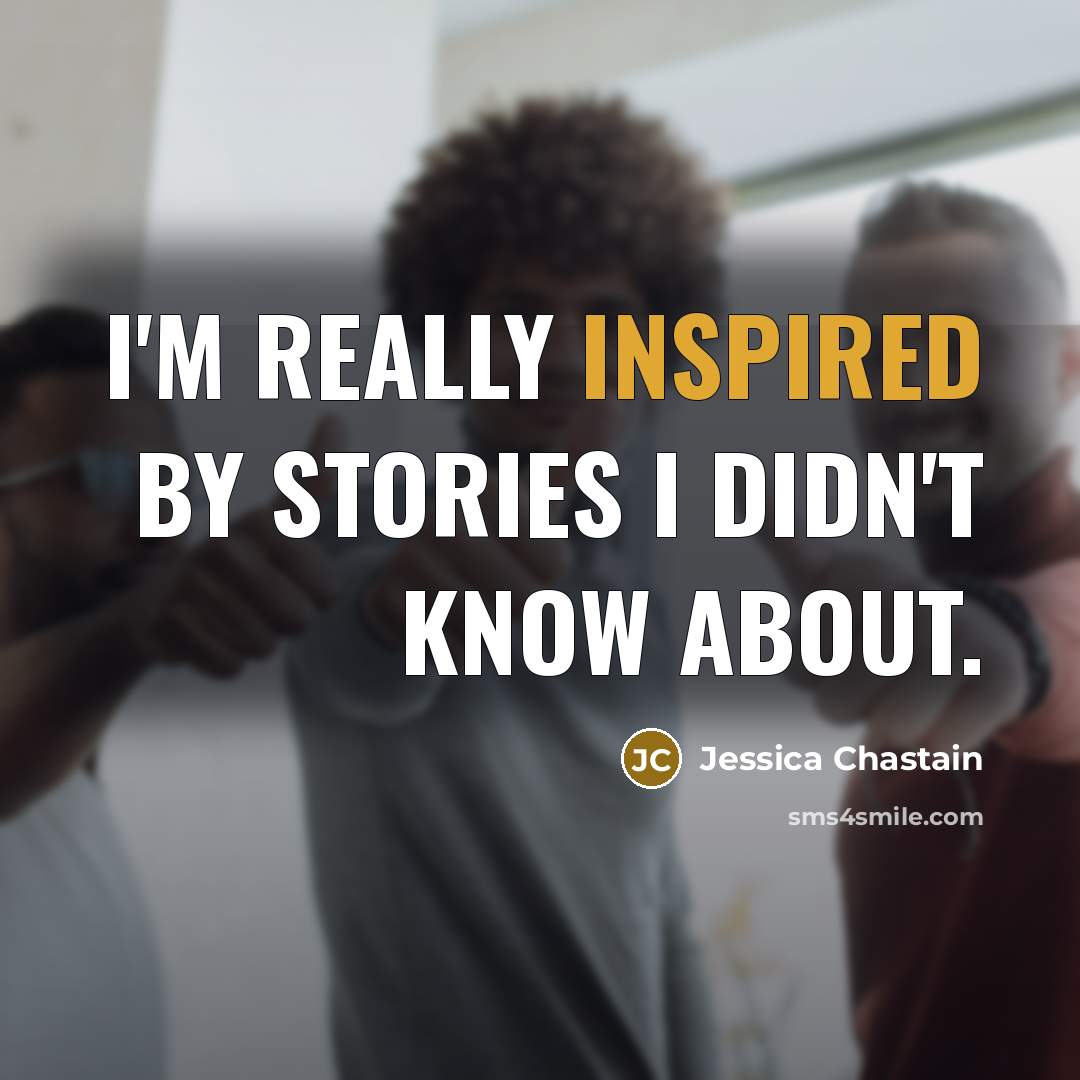 “I'm really inspired by stories I didn't know about.…” quote by Jessica Chastain