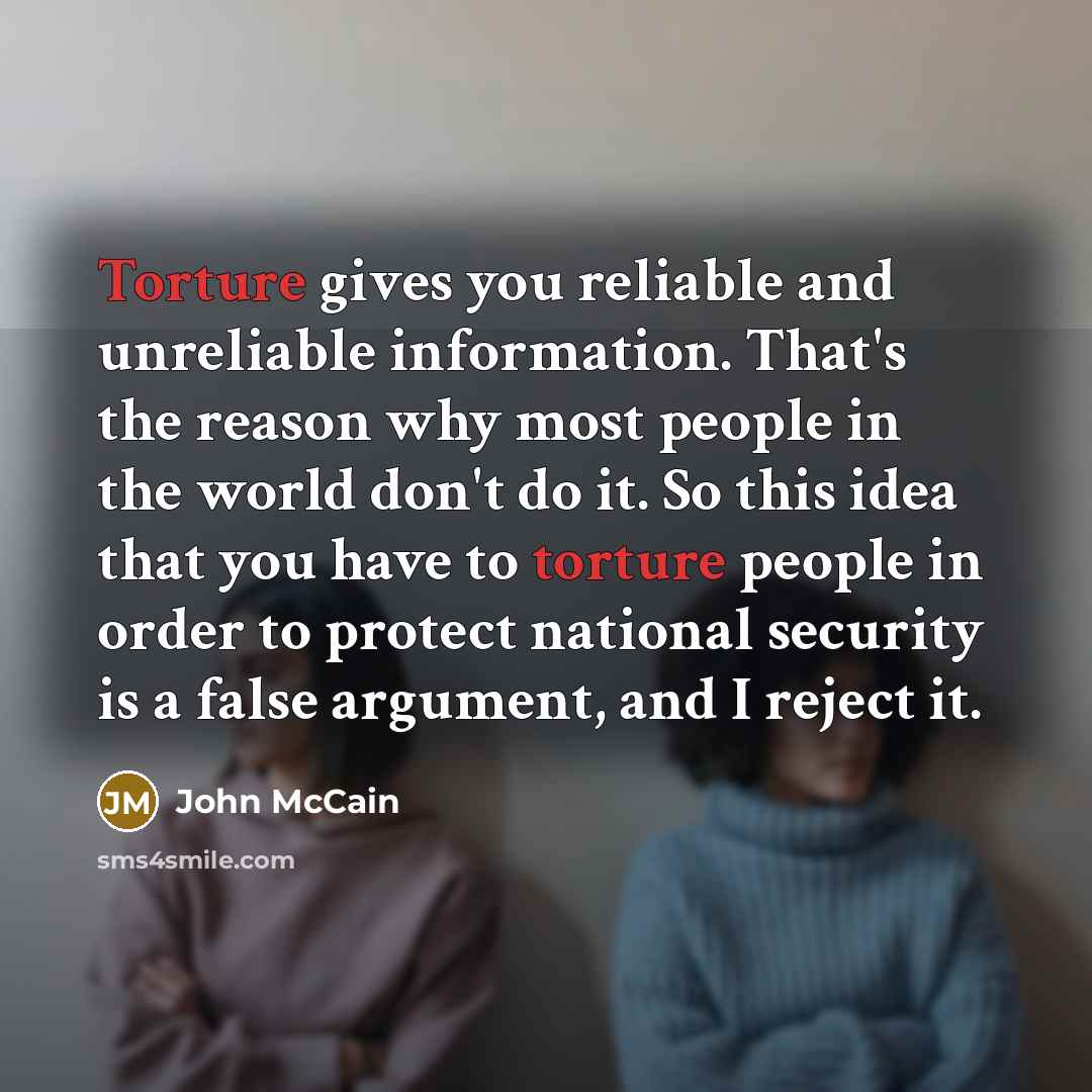 “Torture gives you reliable and unreliable information. That's the reason…” quote by John McCain