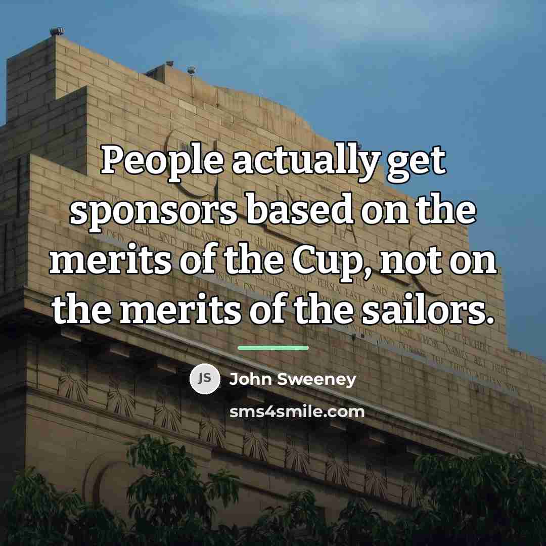 “People actually get sponsors based on the merits of the…” quote by John Sweeney
