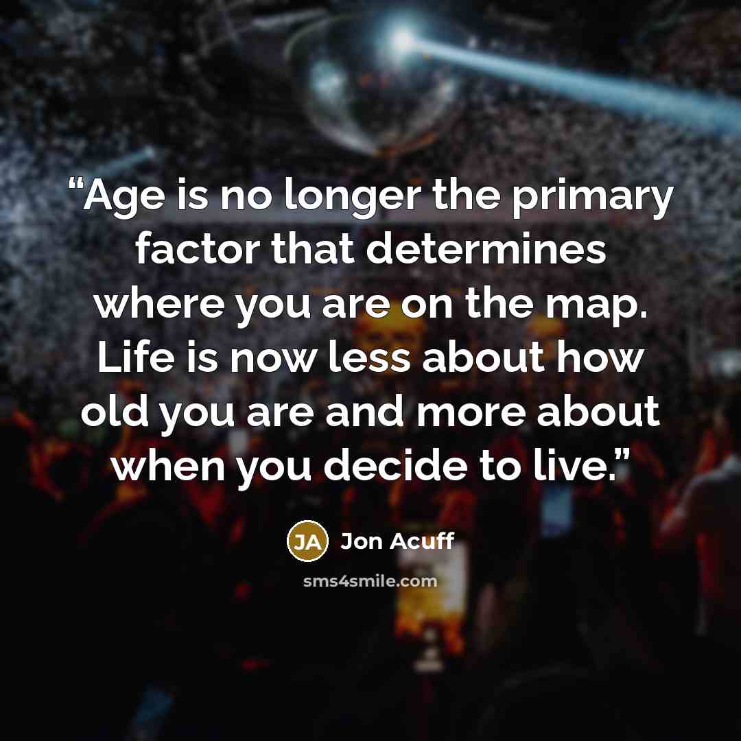 “Age is no longer the primary factor that determines where you are on the map. Life is now less about how old you are and more about when you decide to live.” quote by Jon Acuff