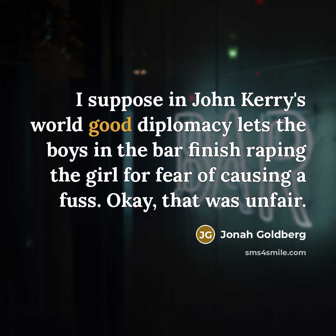 “I suppose in John Kerry's world good diplomacy lets the…” quote by Jonah Goldberg