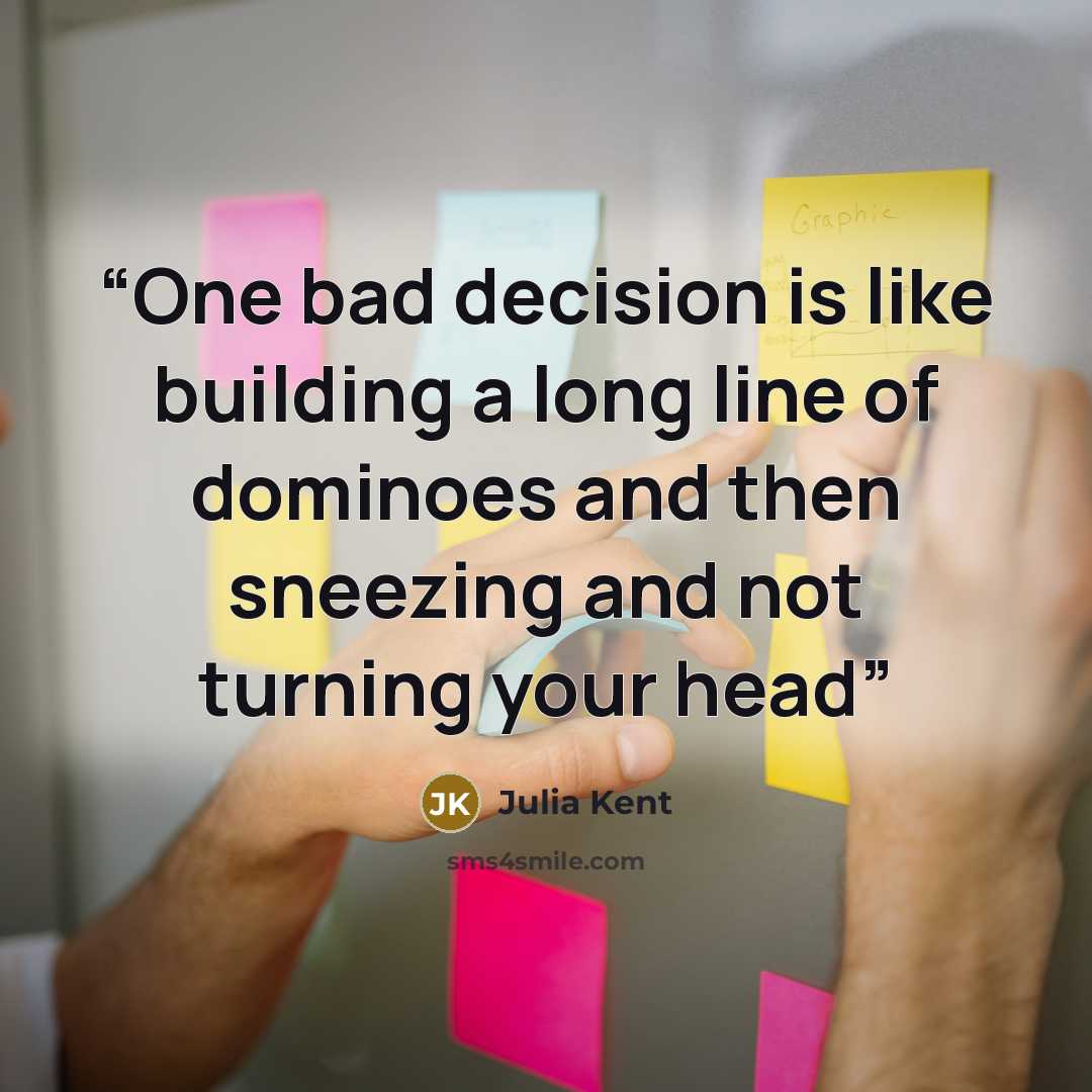 “One bad decision is like building a long line of dominoes and then sneezing and not turning your head” quote by Julia Kent