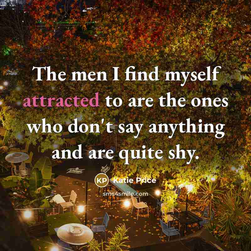 “The men I find myself attracted to are the ones who don't say anything and are quite shy.” quote by Katie Price