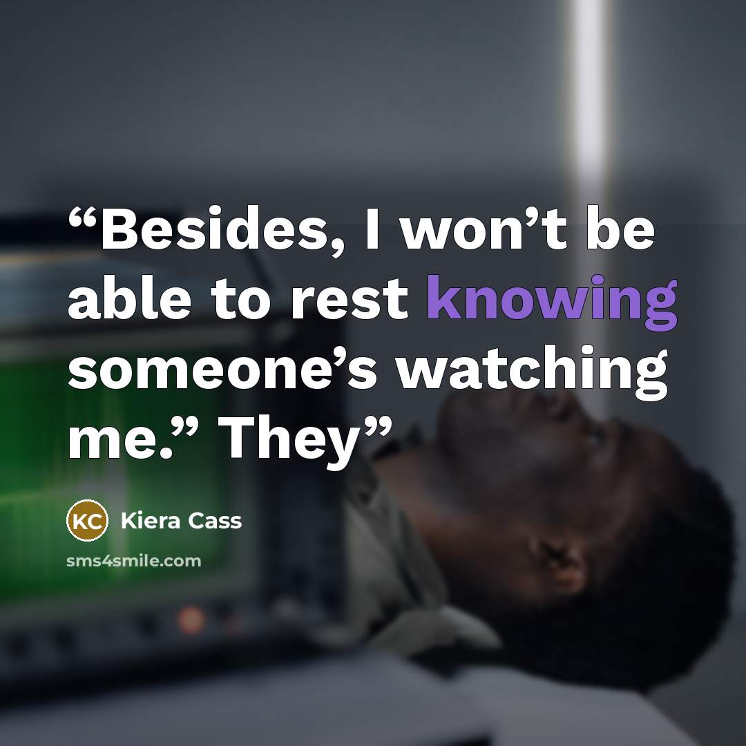 “Besides, I won’t be able to rest knowing someone’s watching me.” They” quote by Kiera Cass