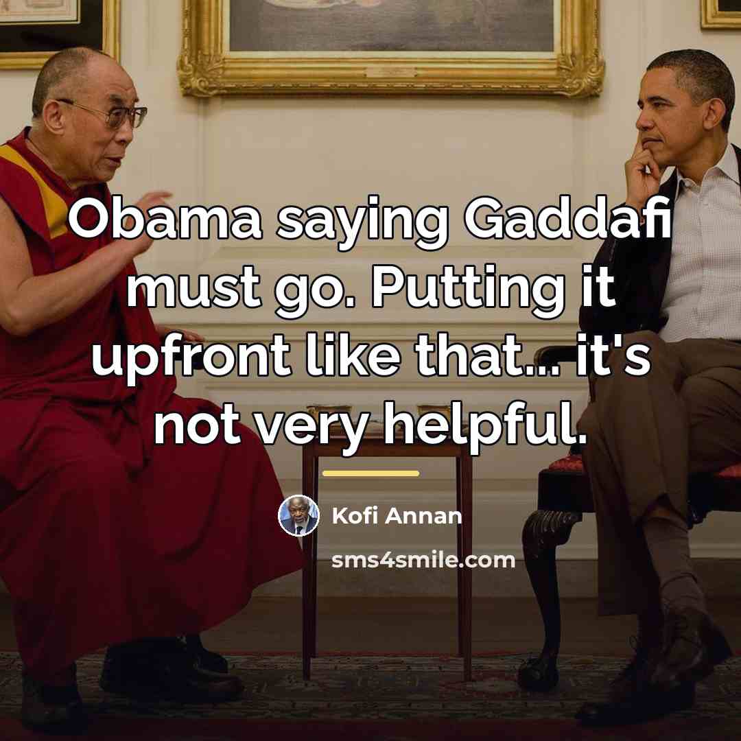 “Obama saying Gaddafi must go. Putting it upfront like that...…” quote by Kofi Annan