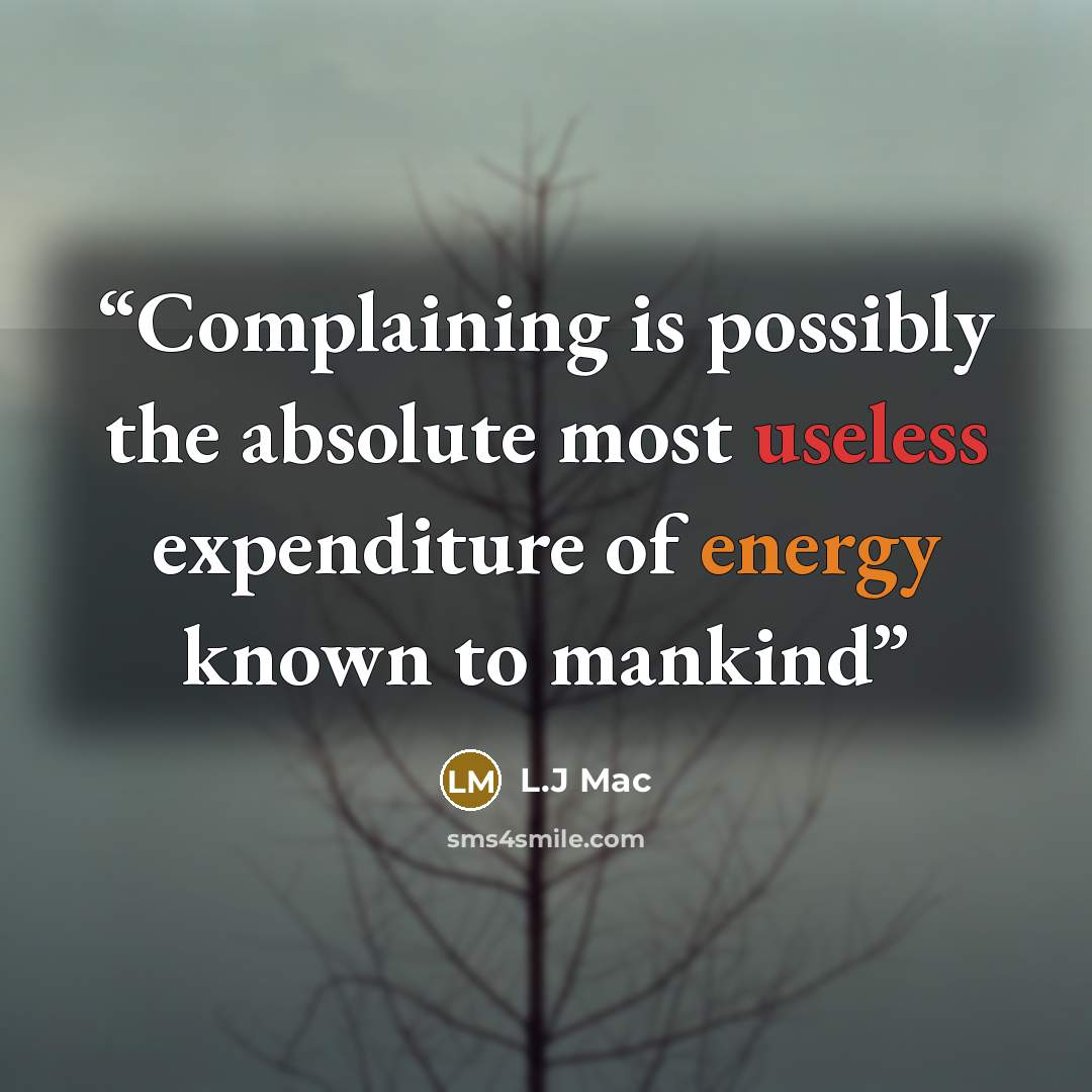 “Complaining is possibly the absolute most useless expenditure of energy known to mankind” quote by L.J Mac