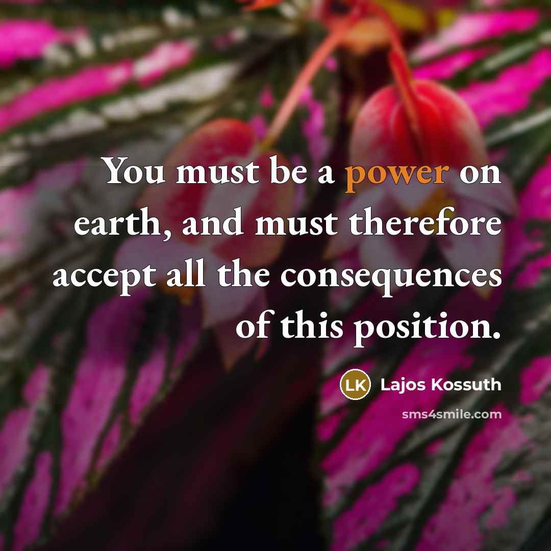 “You must be a power on earth, and must therefore…” quote by Lajos Kossuth