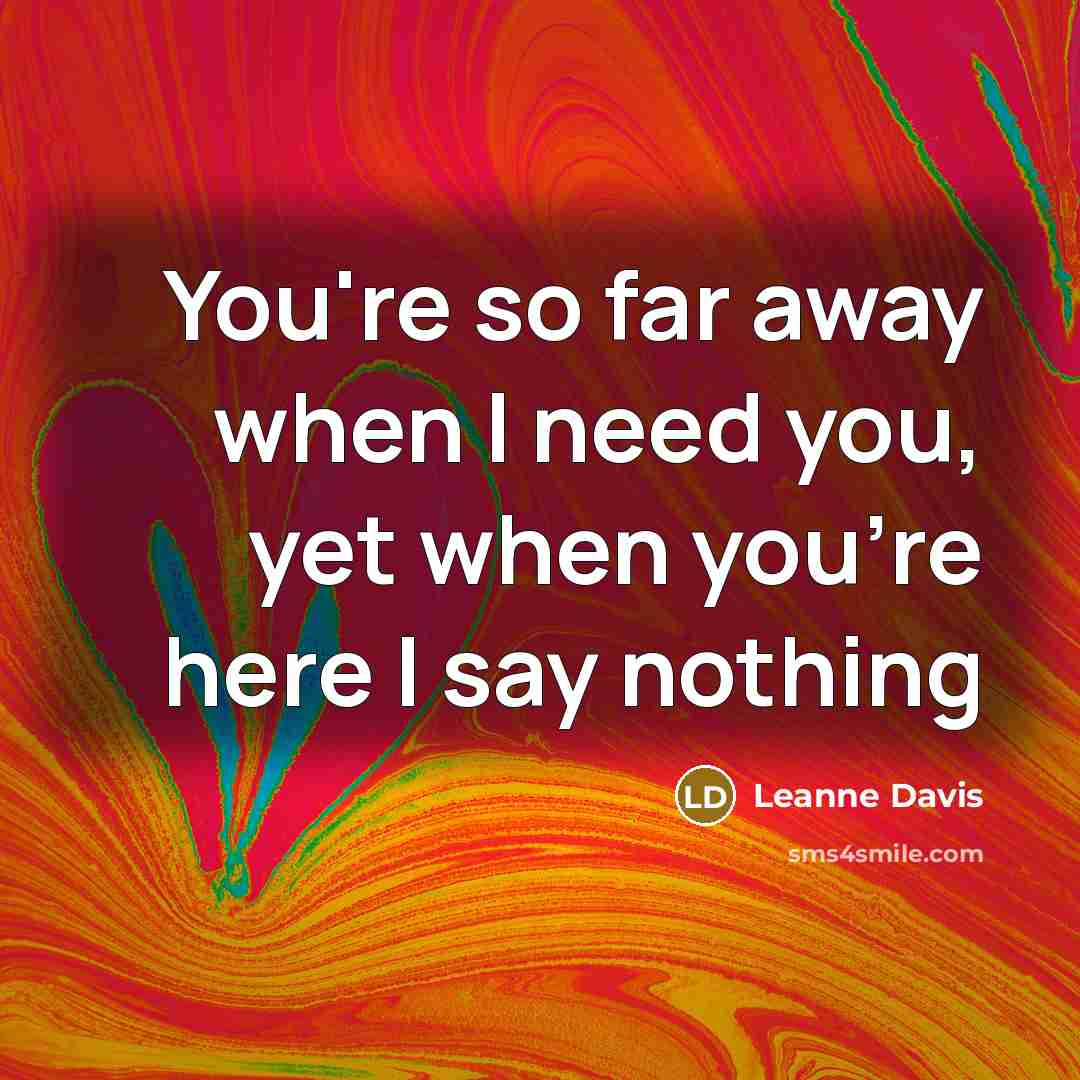“You're so far away when I need you, yet when…” quote by Leanne Davis